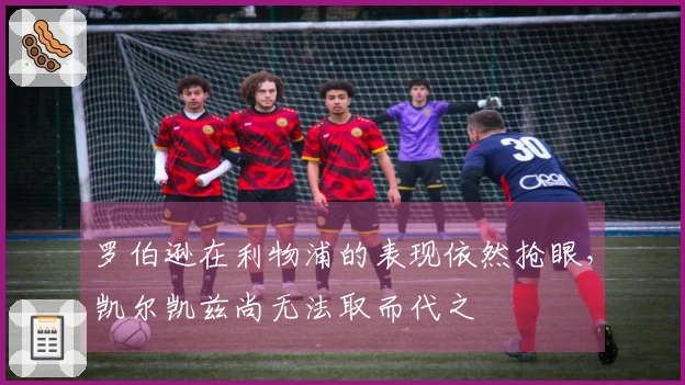 罗伯逊在利物浦的表现依然抢眼，凯尔凯兹尚无法取而代之