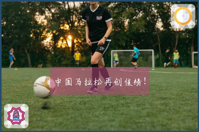 中国马拉松再创佳绩！