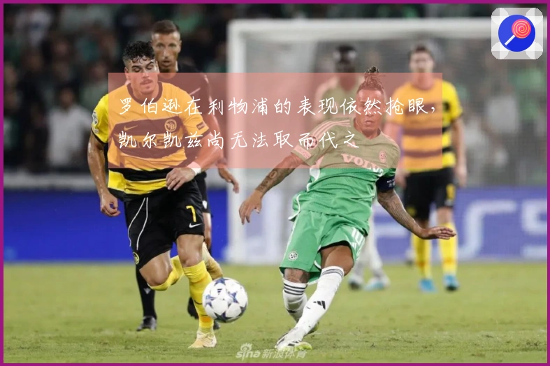 罗伯逊在利物浦的表现依然抢眼，凯尔凯兹尚无法取而代之