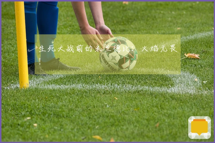 生死大战前的米兰德比：火焰无畏!