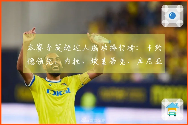 本赛季英超过人成功排行榜：卡约德领先，内托、埃基蒂克、库尼亚紧随其后