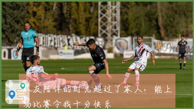 队友陪伴的时光超过了家人，能上场比赛令我十分快乐