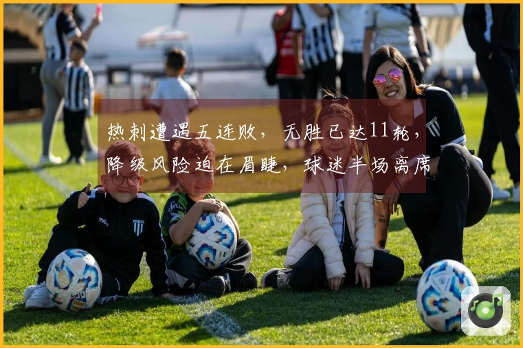 热刺遭遇五连败，无胜已达11轮，降级风险迫在眉睫，球迷半场离席表示失望