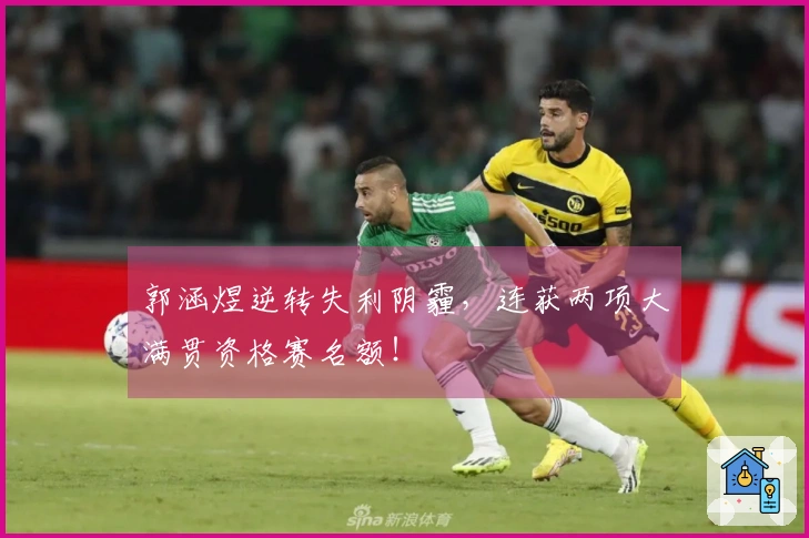 郭涵煜逆转失利阴霾，连获两项大满贯资格赛名额！