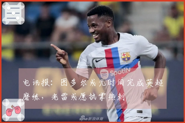 电讯报：图多尔或无时间完成英超磨练，老雷或愿执掌热刺