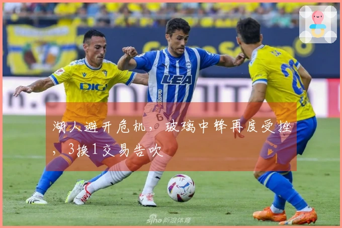 湖人避开危机，玻璃中锋再度受挫，3换1交易告吹