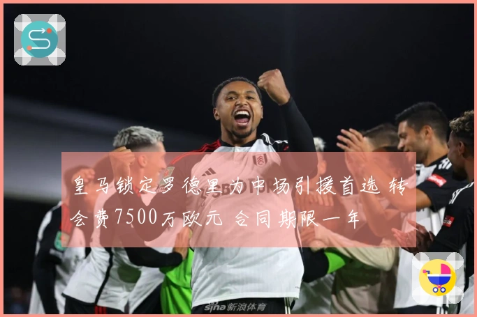 皇马锁定罗德里为中场引援首选 转会费7500万欧元 合同期限一年